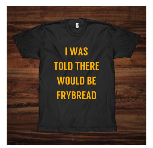 I Was Told There Would Be Frybread Tee-Shirt (XL)
